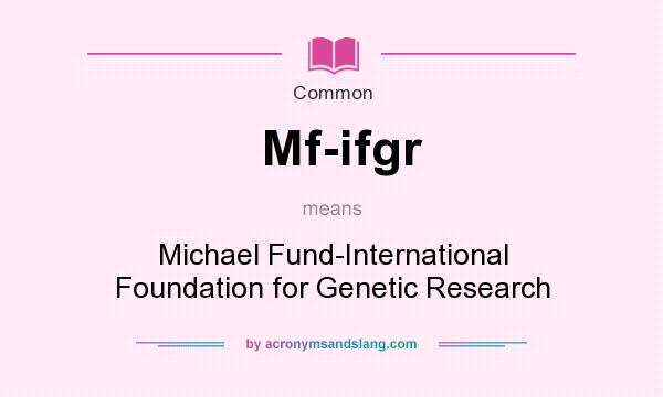 What does Mf-ifgr mean? It stands for Michael Fund-International Foundation for Genetic Research