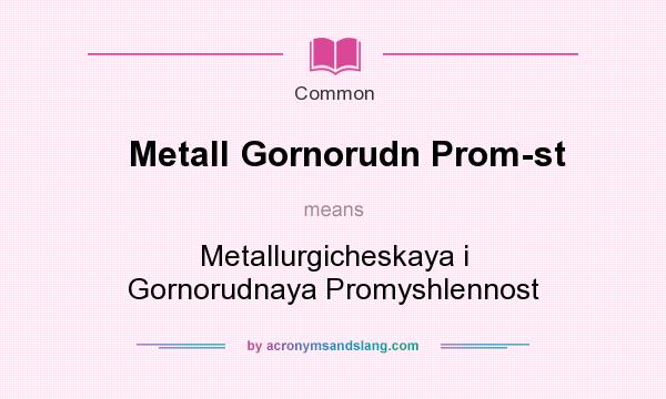 What does Metall Gornorudn Prom-st mean? It stands for Metallurgicheskaya i Gornorudnaya Promyshlennost