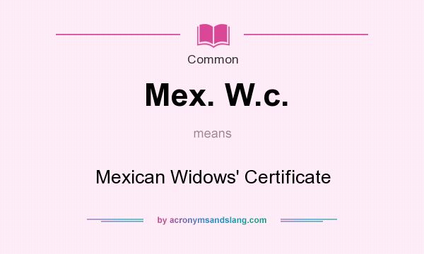 What does Mex. W.c. mean? It stands for Mexican Widows` Certificate