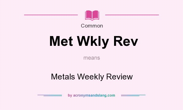 What does Met Wkly Rev mean? It stands for Metals Weekly Review