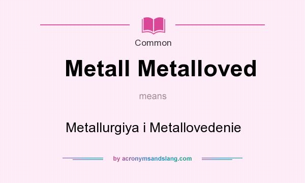 What does Metall Metalloved mean? It stands for Metallurgiya i Metallovedenie