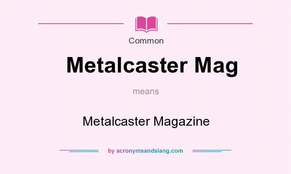 What does Metalcaster Mag mean? It stands for Metalcaster Magazine