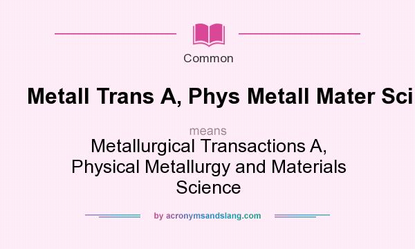 What does Metall Trans A, Phys Metall Mater Sci mean? It stands for Metallurgical Transactions A, Physical Metallurgy and Materials Science