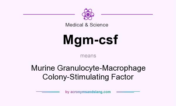 What does Mgm-csf mean? It stands for Murine Granulocyte-Macrophage Colony-Stimulating Factor