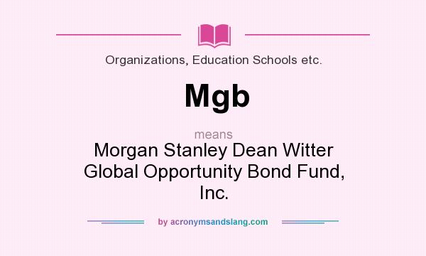 What does Mgb mean? It stands for Morgan Stanley Dean Witter Global Opportunity Bond Fund, Inc.