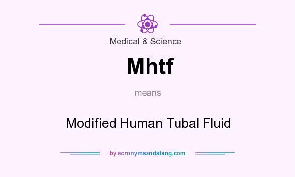 What does Mhtf mean? It stands for Modified Human Tubal Fluid