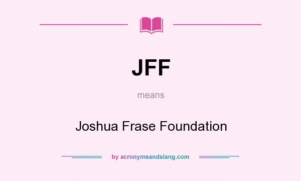 What does JFF mean? It stands for Joshua Frase Foundation