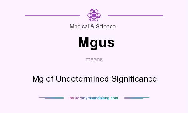 What does Mgus mean? It stands for Mg of Undetermined Significance