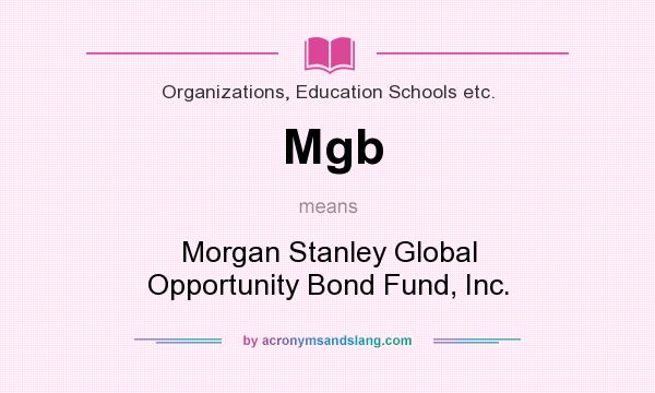 What does Mgb mean? It stands for Morgan Stanley Global Opportunity Bond Fund, Inc.