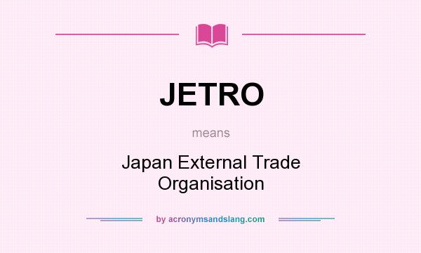 What does JETRO mean? It stands for Japan External Trade Organisation