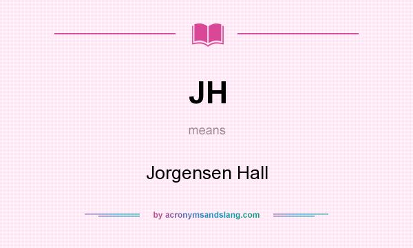 What does JH mean? It stands for Jorgensen Hall