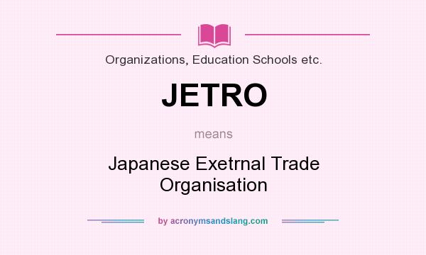 What does JETRO mean? It stands for Japanese Exetrnal Trade Organisation