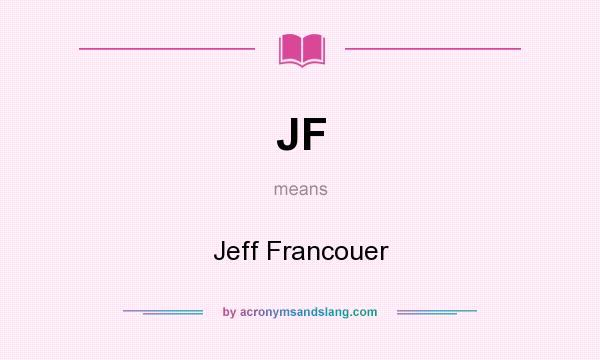What does JF mean? It stands for Jeff Francouer