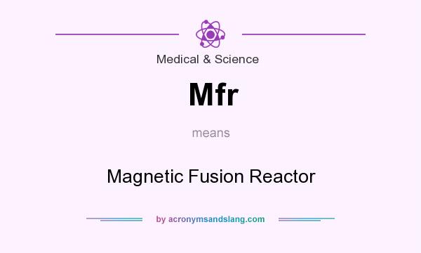 What does Mfr mean? It stands for Magnetic Fusion Reactor