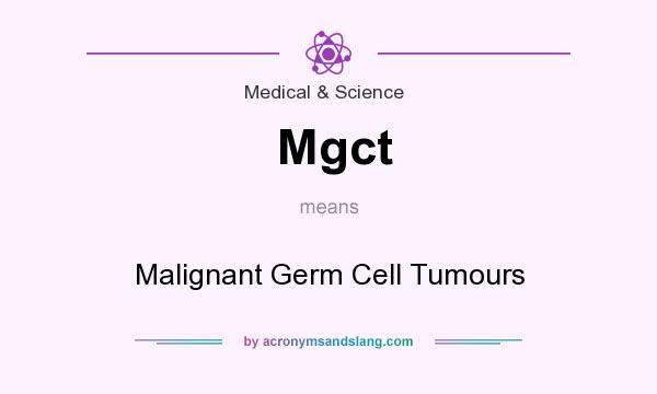 What does Mgct mean? It stands for Malignant Germ Cell Tumours