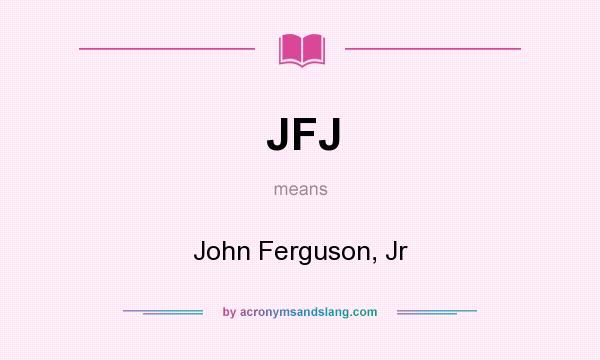 What does JFJ mean? It stands for John Ferguson, Jr