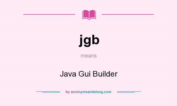 What does jgb mean? It stands for Java Gui Builder