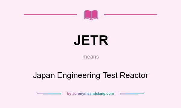What does JETR mean? It stands for Japan Engineering Test Reactor