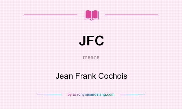What does JFC mean? It stands for Jean Frank Cochois