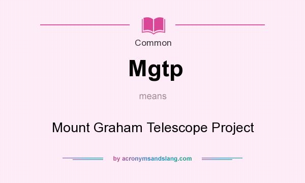 What does Mgtp mean? It stands for Mount Graham Telescope Project