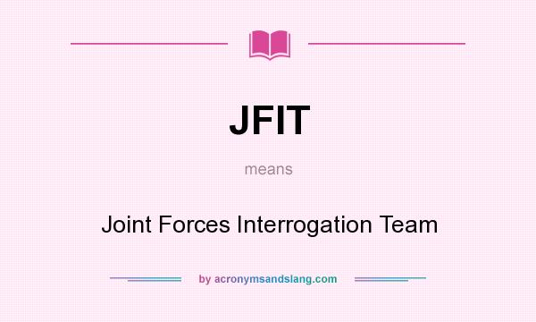 What does JFIT mean? It stands for Joint Forces Interrogation Team