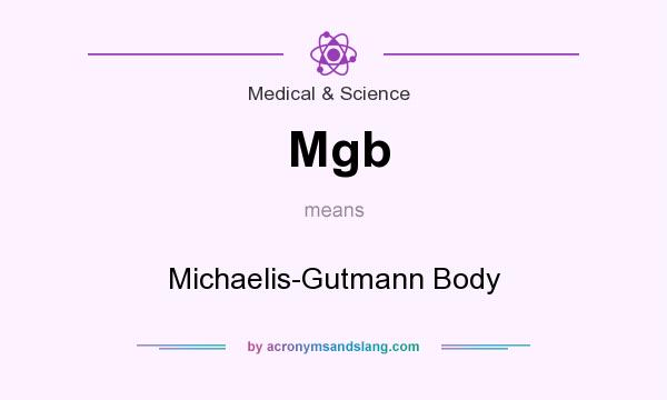 What does Mgb mean? It stands for Michaelis-Gutmann Body