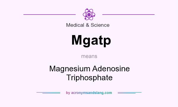 What does Mgatp mean? It stands for Magnesium Adenosine Triphosphate