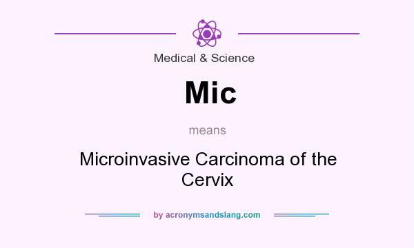 What does Mic mean? It stands for Microinvasive Carcinoma of the Cervix