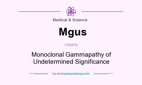 What does Mgus mean? It stands for Monoclonal Gammapathy of Undetermined Significance