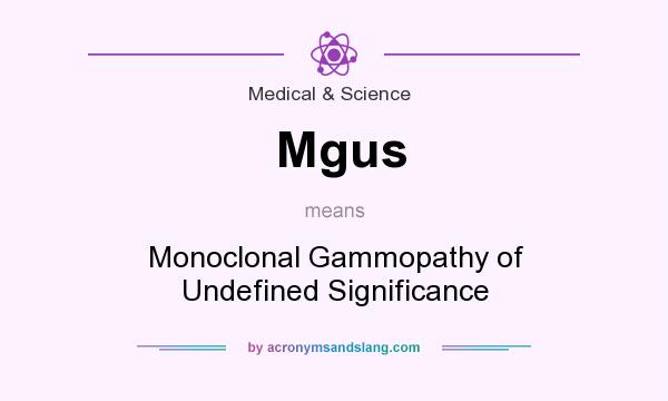 What does Mgus mean? It stands for Monoclonal Gammopathy of Undefined Significance