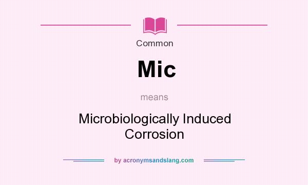 What does Mic mean? It stands for Microbiologically Induced Corrosion