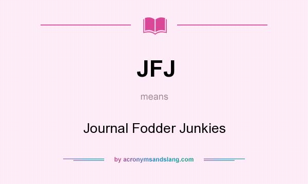 What does JFJ mean? It stands for Journal Fodder Junkies