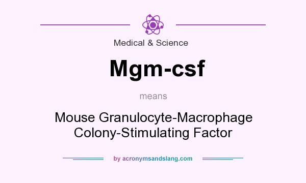 What does Mgm-csf mean? It stands for Mouse Granulocyte-Macrophage Colony-Stimulating Factor