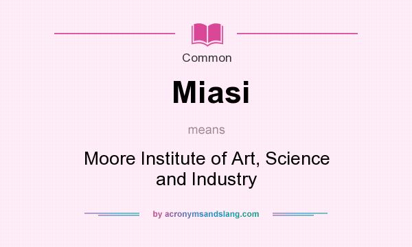 What does Miasi mean? It stands for Moore Institute of Art, Science and Industry