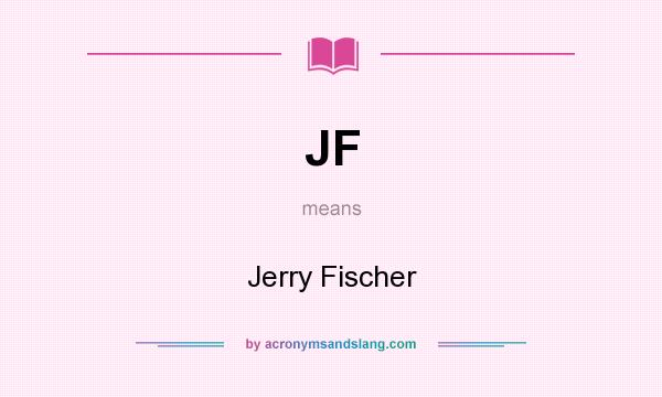 What does JF mean? It stands for Jerry Fischer