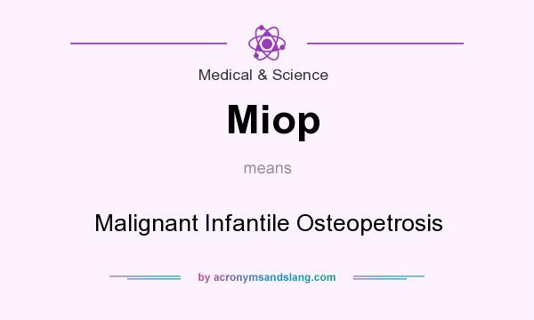 What does Miop mean? It stands for Malignant Infantile Osteopetrosis