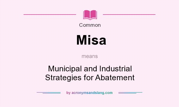 What does Misa mean? It stands for Municipal and Industrial Strategies for Abatement