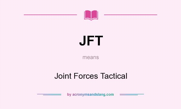 What does JFT mean? It stands for Joint Forces Tactical