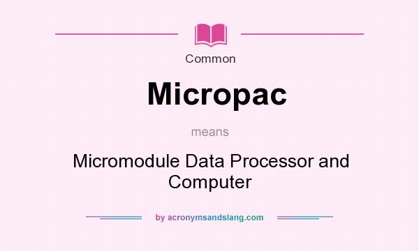 What does Micropac mean? It stands for Micromodule Data Processor and Computer