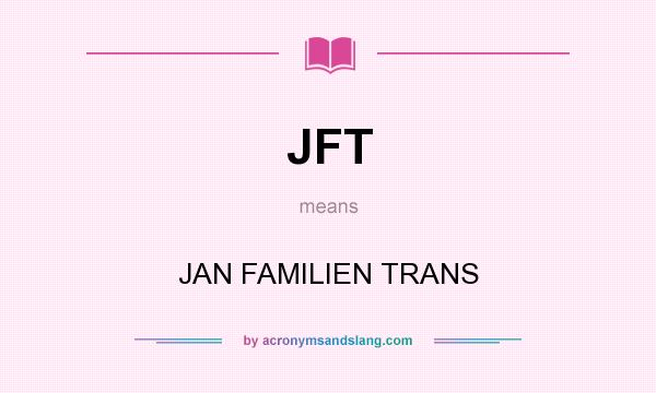 What does JFT mean? It stands for JAN FAMILIEN TRANS