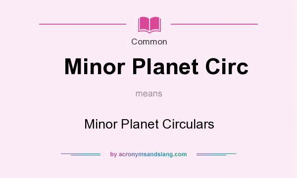 What does Minor Planet Circ mean? It stands for Minor Planet Circulars