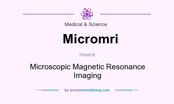 What does Micromri mean? It stands for Microscopic Magnetic Resonance Imaging