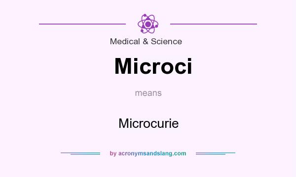 What does Microci mean? It stands for Microcurie