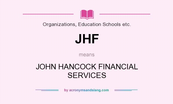 What does JHF mean? It stands for JOHN HANCOCK FINANCIAL SERVICES