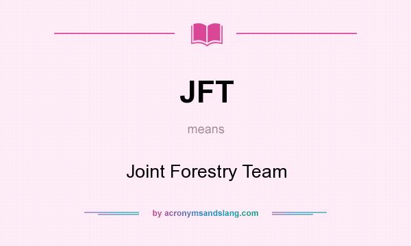 What does JFT mean? It stands for Joint Forestry Team