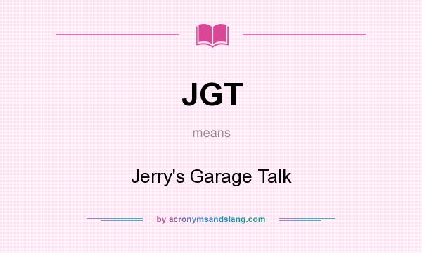 What does JGT mean? It stands for Jerry`s Garage Talk