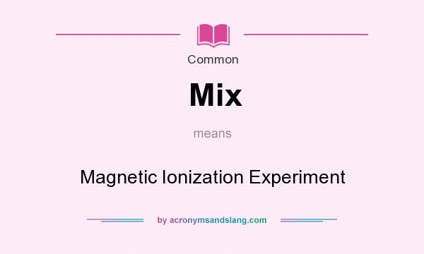 What does Mix mean? It stands for Magnetic Ionization Experiment