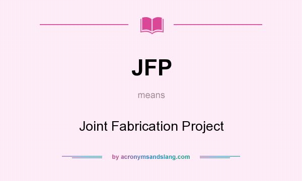 What does JFP mean? It stands for Joint Fabrication Project