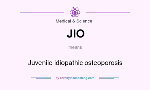 What does JIO mean? It stands for Juvenile idiopathic osteoporosis