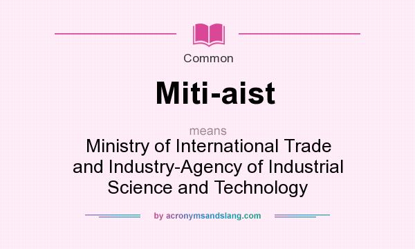What does Miti-aist mean? It stands for Ministry of International Trade and Industry-Agency of Industrial Science and Technology